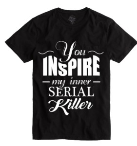YOU_INSPIRE_MY_INNER_SERIAL_KILLER_transp